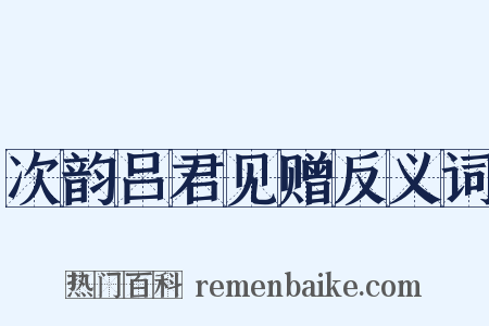 次韵吕君见赠反义词是什么意思的图片